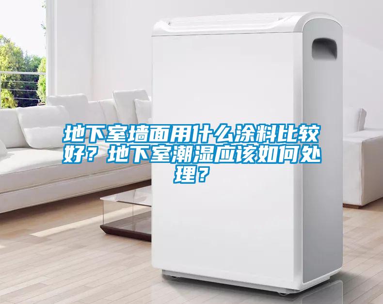 地下室墻面用什么涂料比較好？地下室潮濕應(yīng)該如何處理？
