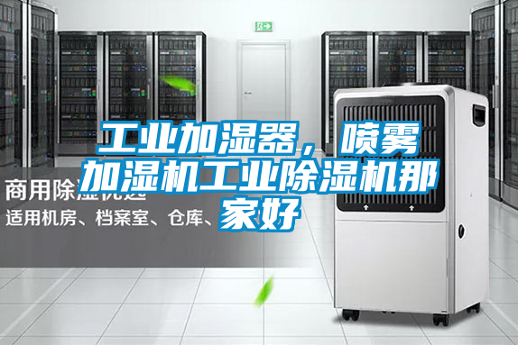 工業(yè)加濕器，噴霧加濕機工業(yè)除濕機那家好
