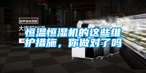 恒溫恒濕機(jī)的這些維護(hù)措施，你做對了嗎