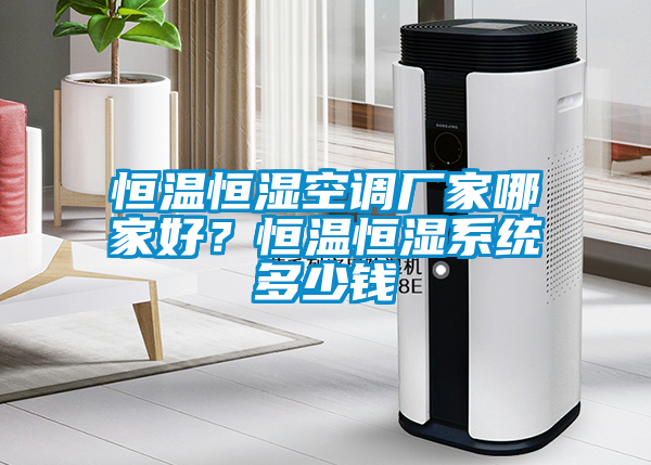 恒溫恒濕空調(diào)廠家哪家好？恒溫恒濕系統(tǒng)多少錢