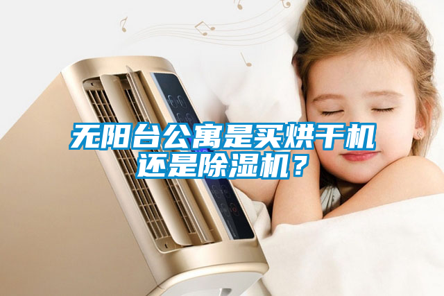 無陽臺公寓是買烘干機還是除濕機？