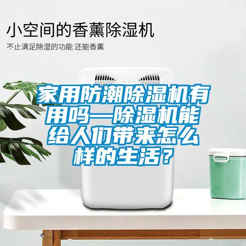 家用防潮除濕機(jī)有用嗎—除濕機(jī)能給人們帶來怎么樣的生活？