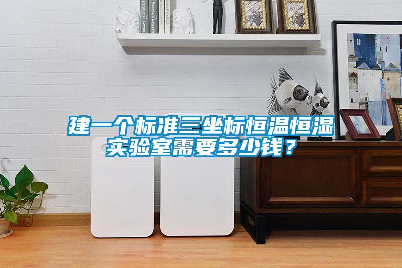 建一個標(biāo)準(zhǔn)三坐標(biāo)恒溫恒濕實驗室需要多少錢？
