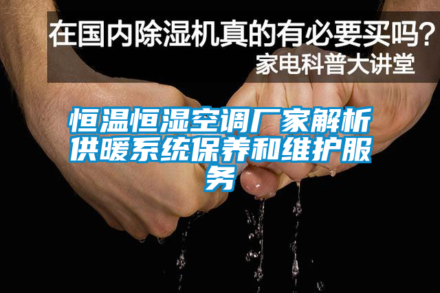 恒溫恒濕空調(diào)廠家解析供暖系統(tǒng)保養(yǎng)和維護服務