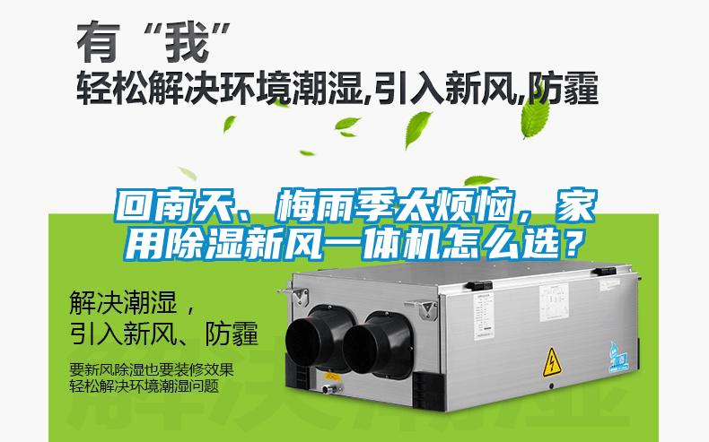 回南天、梅雨季太煩惱，家用除濕新風(fēng)一體機(jī)怎么選？