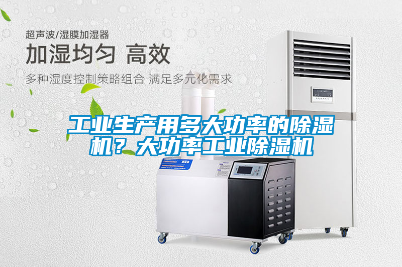 工業(yè)生產(chǎn)用多大功率的除濕機？大功率工業(yè)除濕機