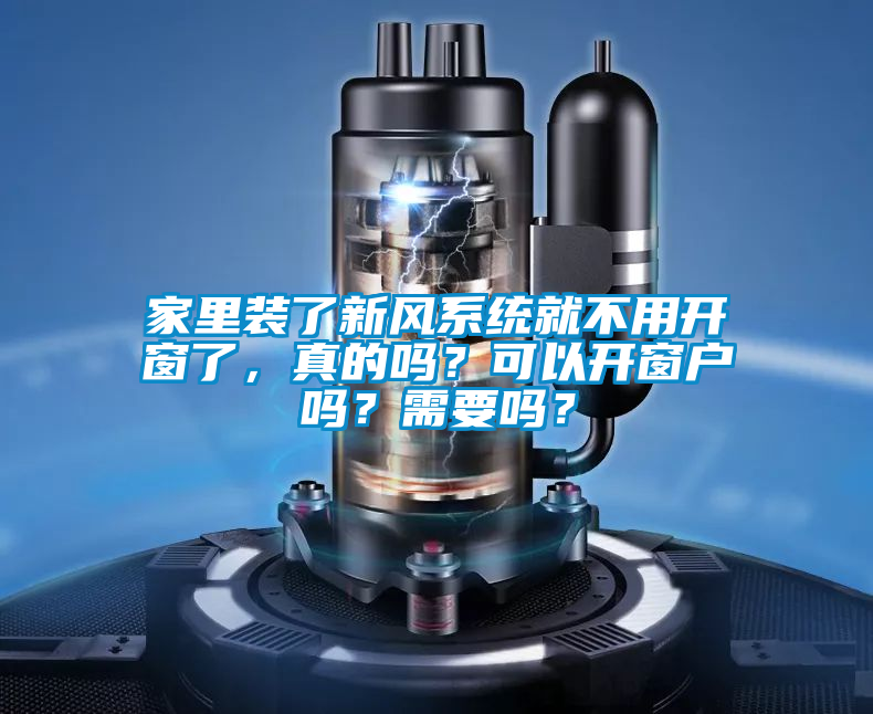 家里裝了新風系統(tǒng)就不用開窗了，真的嗎？可以開窗戶嗎？需要嗎？