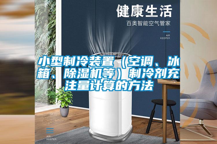 小型制冷裝置（空調(diào)、冰箱、除濕機(jī)等）制冷劑充注量計(jì)算的方法