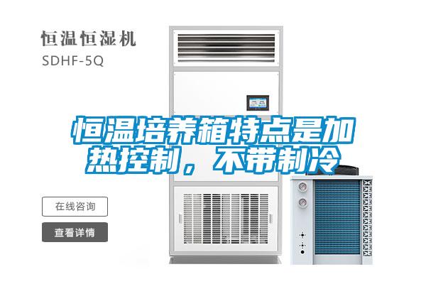 恒溫培養(yǎng)箱特點(diǎn)是加熱控制，不帶制冷