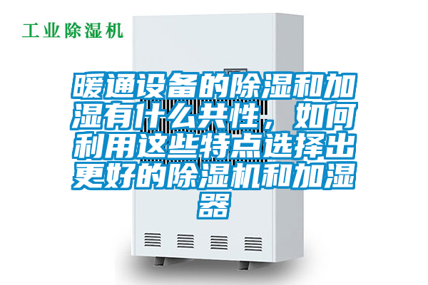 暖通設(shè)備的除濕和加濕有什么共性，如何利用這些特點選擇出更好的除濕機和加濕器