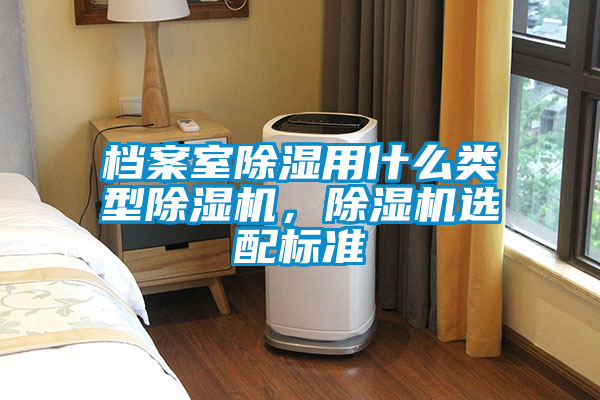 檔案室除濕用什么類(lèi)型除濕機(jī)，除濕機(jī)選配標(biāo)準(zhǔn)