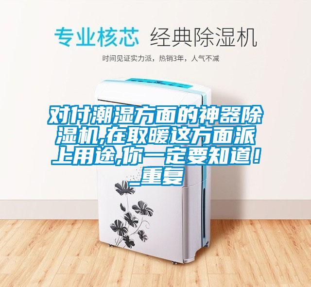 對(duì)付潮濕方面的神器除濕機(jī),在取暖這方面派上用途,你一定要知道！_重復(fù)