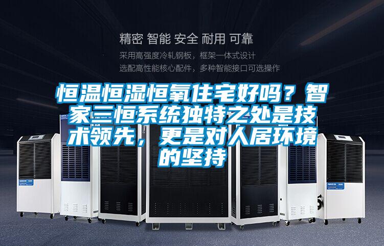 恒溫恒濕恒氧住宅好嗎？智家三恒系統(tǒng)獨(dú)特之處是技術(shù)領(lǐng)先，更是對(duì)人居環(huán)境的堅(jiān)持