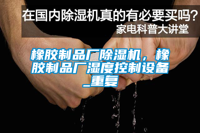 橡膠制品廠除濕機，橡膠制品廠濕度控制設(shè)備_重復