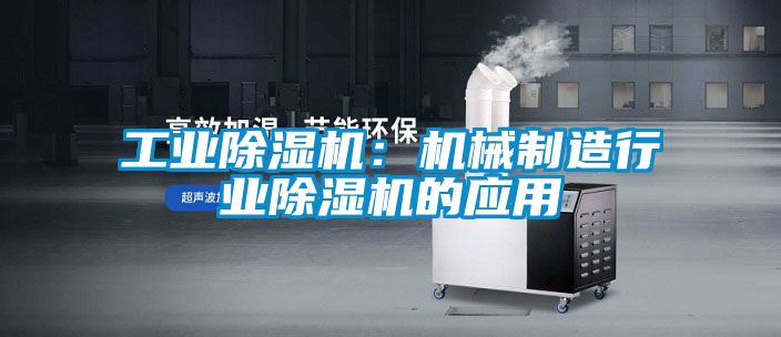 工業(yè)除濕機(jī)：機(jī)械制造行業(yè)除濕機(jī)的應(yīng)用