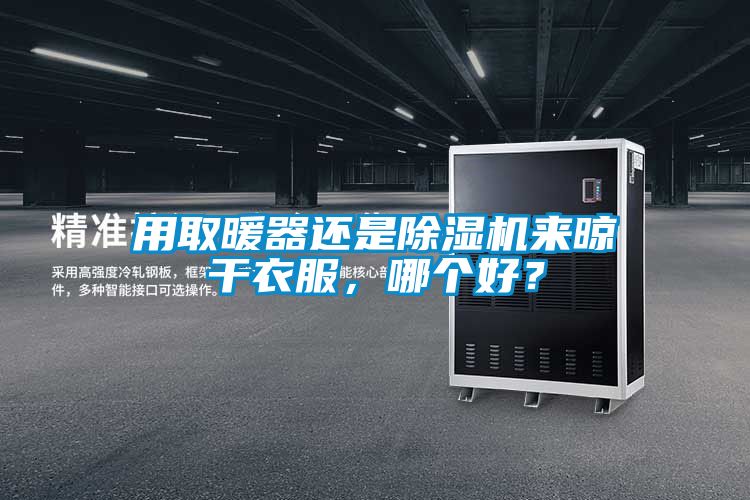 用取暖器還是除濕機(jī)來晾干衣服，哪個(gè)好？