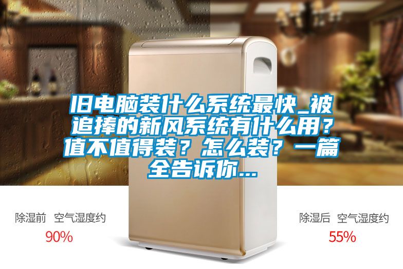 舊電腦裝什么系統(tǒng)最快_被追捧的新風(fēng)系統(tǒng)有什么用？值不值得裝？怎么裝？一篇全告訴你...