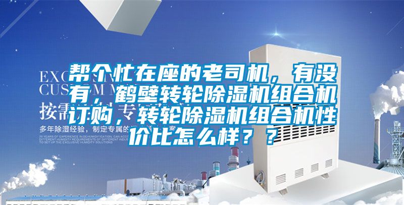 幫個忙在座的老司機(jī)，有沒有，鶴壁轉(zhuǎn)輪除濕機(jī)組合機(jī)訂購，轉(zhuǎn)輪除濕機(jī)組合機(jī)性價比怎么樣？？