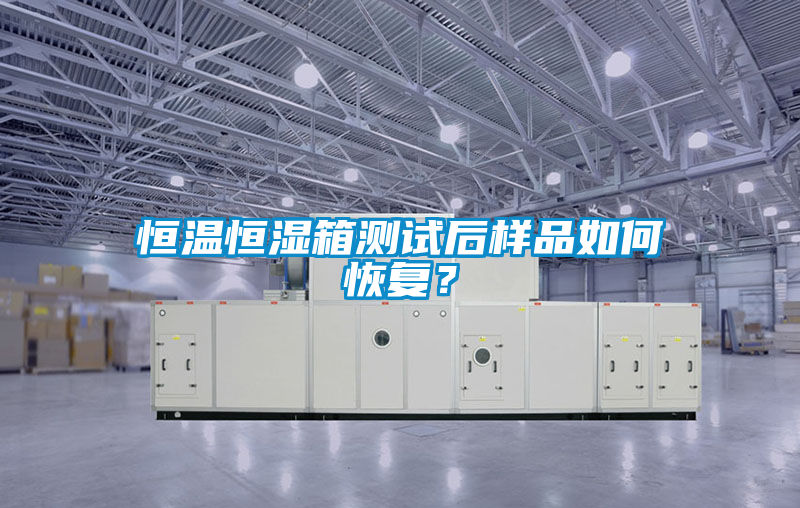 恒溫恒濕箱測試后樣品如何恢復？