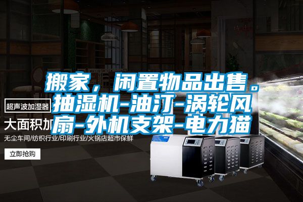 搬家，閑置物品出售。抽濕機(jī)-油汀-渦輪風(fēng)扇-外機(jī)支架-電力貓