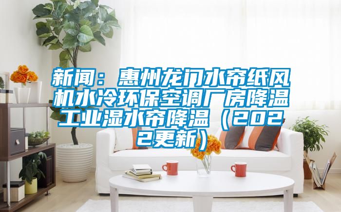 新聞：惠州龍門水簾紙風(fēng)機(jī)水冷環(huán)?？照{(diào)廠房降溫工業(yè)濕水簾降溫（2022更新）