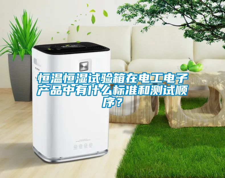 恒溫恒濕試驗箱在電工電子產(chǎn)品中有什么標準和測試順序？