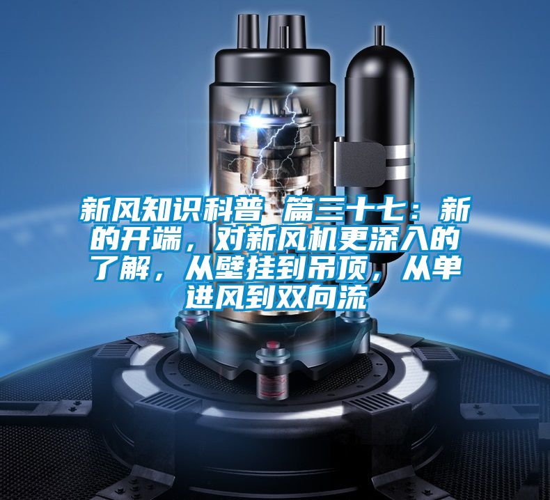 新風(fēng)知識科普 篇三十七：新的開端，對新風(fēng)機(jī)更深入的了解，從壁掛到吊頂，從單進(jìn)風(fēng)到雙向流