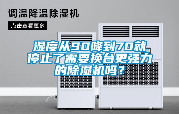 濕度從90降到70就停止了需要換臺(tái)更強(qiáng)力的除濕機(jī)嗎？