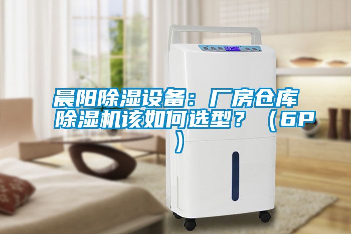 晨陽除濕設(shè)備：廠房倉庫除濕機該如何選型？（6P）