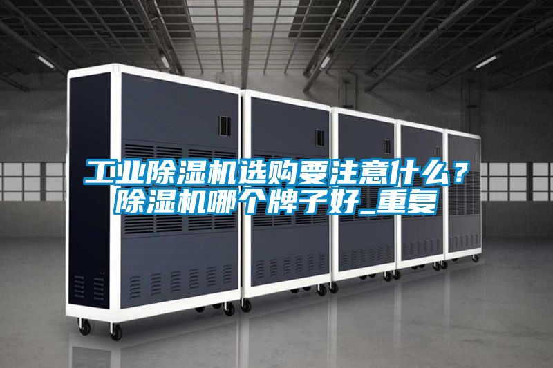 工業(yè)除濕機(jī)選購要注意什么？除濕機(jī)哪個牌子好_重復(fù)