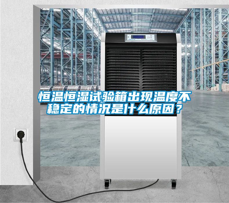 恒溫恒濕試驗(yàn)箱出現(xiàn)溫度不穩(wěn)定的情況是什么原因？