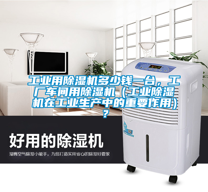 工業(yè)用除濕機(jī)多少錢(qián)一臺(tái)，工廠車(chē)間用除濕機(jī)（工業(yè)除濕機(jī)在工業(yè)生產(chǎn)中的重要作用）？