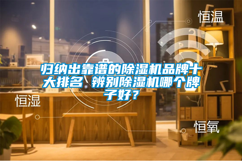 歸納出靠譜的除濕機(jī)品牌十大排名 辨別除濕機(jī)哪個(gè)牌子好？
