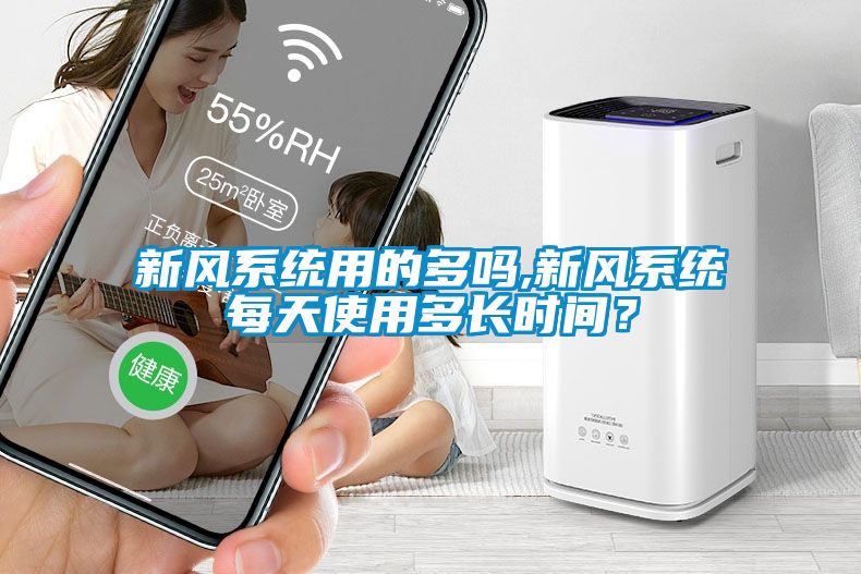 新風(fēng)系統(tǒng)用的多嗎,新風(fēng)系統(tǒng)每天使用多長(zhǎng)時(shí)間？