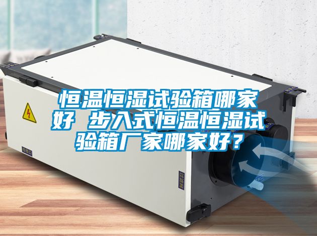 恒溫恒濕試驗箱哪家好 步入式恒溫恒濕試驗箱廠家哪家好？
