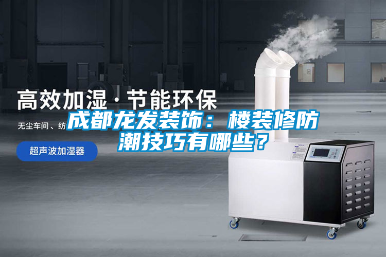 成都龍發(fā)裝飾：樓裝修防潮技巧有哪些？