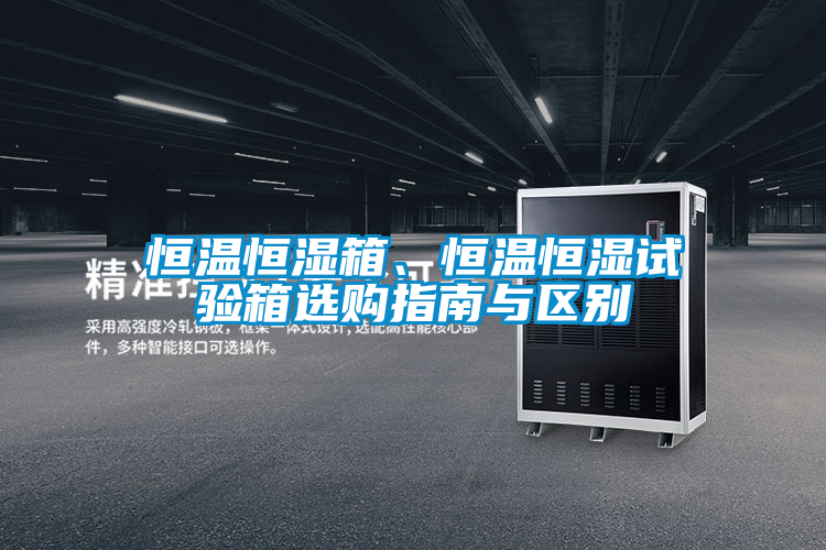 恒溫恒濕箱、恒溫恒濕試驗(yàn)箱選購(gòu)指南與區(qū)別