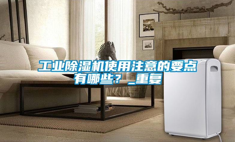工業(yè)除濕機(jī)使用注意的要點(diǎn)有哪些？_重復(fù)
