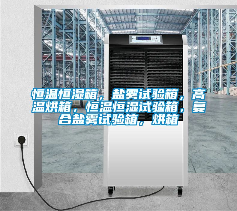 恒溫恒濕箱，鹽霧試驗(yàn)箱，高溫烘箱，恒溫恒濕試驗(yàn)箱，復(fù)合鹽霧試驗(yàn)箱，烘箱