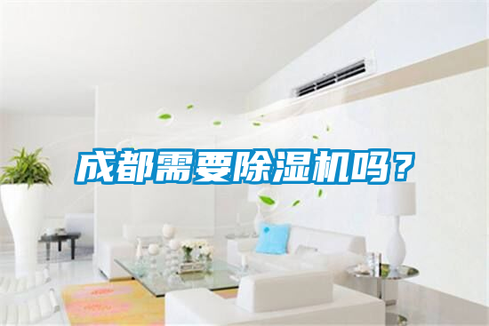 成都需要除濕機(jī)嗎？