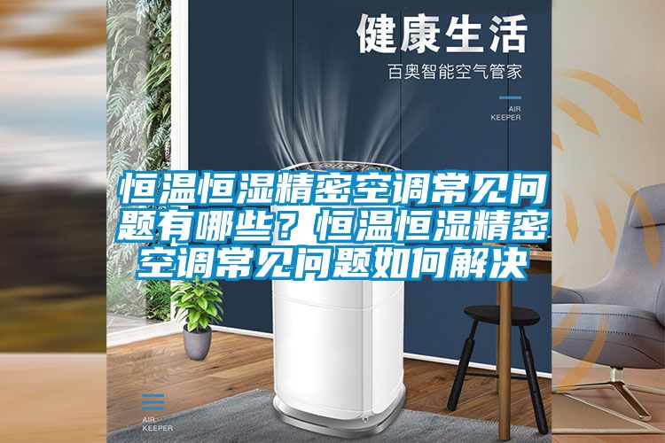 恒溫恒濕精密空調(diào)常見問題有哪些？恒溫恒濕精密空調(diào)常見問題如何解決