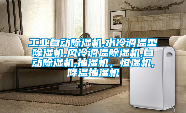 工業(yè)自動(dòng)除濕機(jī),水冷調(diào)溫型除濕機(jī),風(fēng)冷調(diào)溫除濕機(jī),自動(dòng)除濕機(jī),抽濕機(jī)，恒濕機(jī),降溫抽濕機(jī)