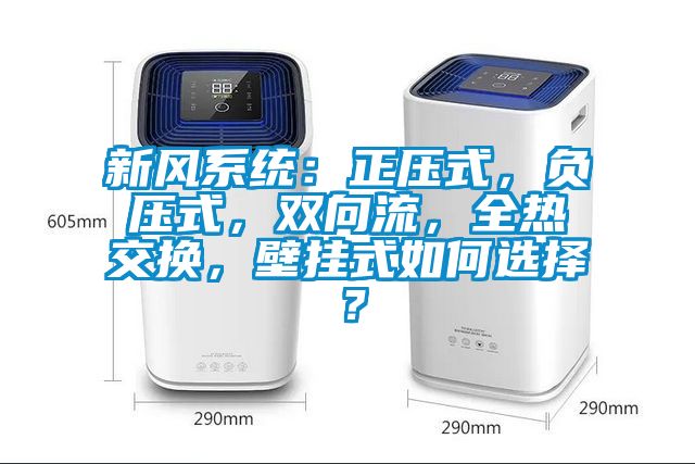 新風(fēng)系統(tǒng)：正壓式，負(fù)壓式，雙向流，全熱交換，壁掛式如何選擇？