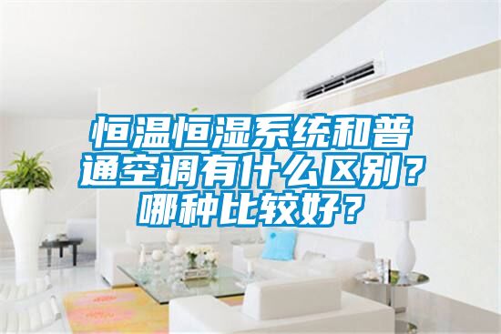 恒溫恒濕系統(tǒng)和普通空調(diào)有什么區(qū)別？哪種比較好？