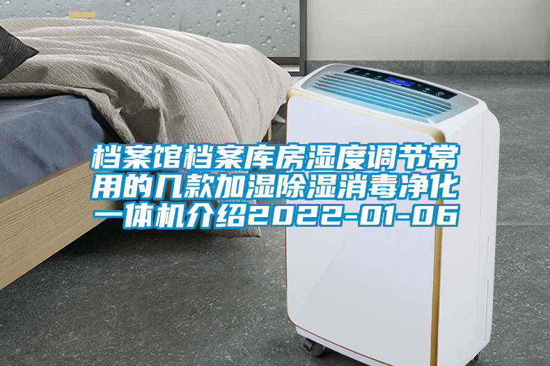檔案館檔案庫房濕度調節(jié)常用的幾款加濕除濕消毒凈化一體機介紹2022-01-06
