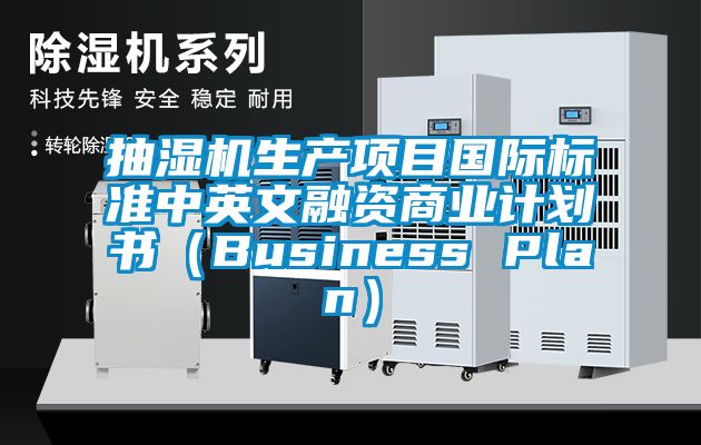 抽濕機(jī)生產(chǎn)項(xiàng)目國際標(biāo)準(zhǔn)中英文融資商業(yè)計劃書（Business Plan）