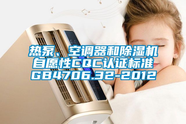 熱泵、空調(diào)器和除濕機(jī)自愿性CQC認(rèn)證標(biāo)準(zhǔn)GB4706.32-2012