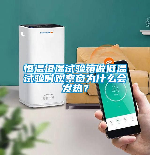 恒溫恒濕試驗(yàn)箱做低溫試驗(yàn)時(shí)觀察窗為什么會(huì)發(fā)熱？