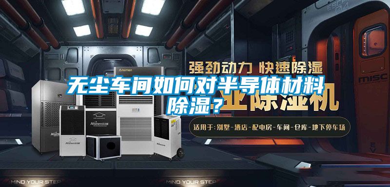 無塵車間如何對半導(dǎo)體材料除濕？