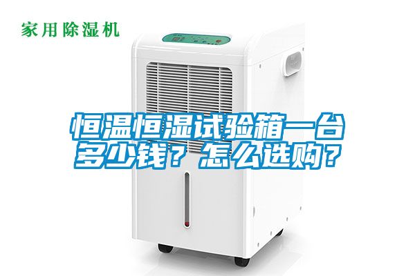 恒溫恒濕試驗箱一臺多少錢？怎么選購？